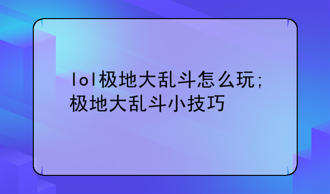 lol极地大乱斗怎么玩;极地大乱斗小技巧