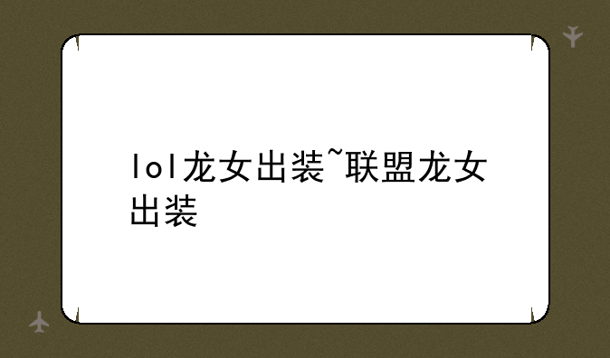 lol龙女出装~联盟龙女出装
